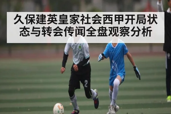 久保建英皇家社会西甲开局状态与转会传闻全盘观察分析