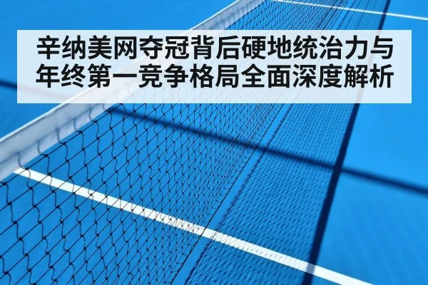 辛纳美网夺冠背后硬地统治力与年终第一竞争格局全面深度解析