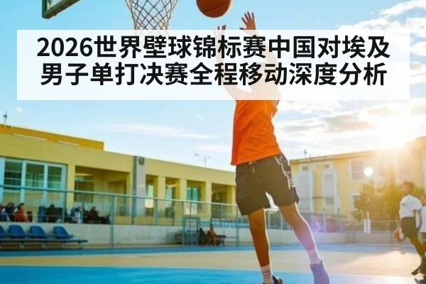 2026世界壁球锦标赛中国对埃及男子单打决赛全程移动深度分析
