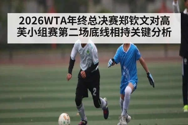 2026WTA年终总决赛郑钦文对高芙小组赛第二场底线相持关键分析