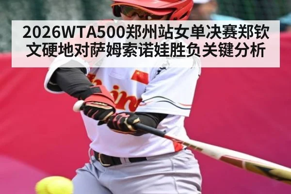 2026WTA500郑州站女单决赛郑钦文硬地对萨姆索诺娃胜负关键分析