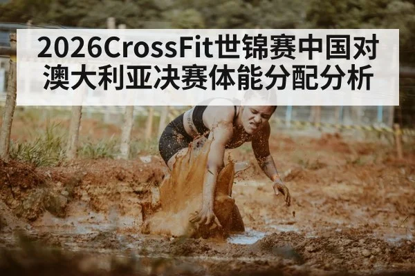 2026CrossFit世锦赛中国对澳大利亚决赛体能分配分析