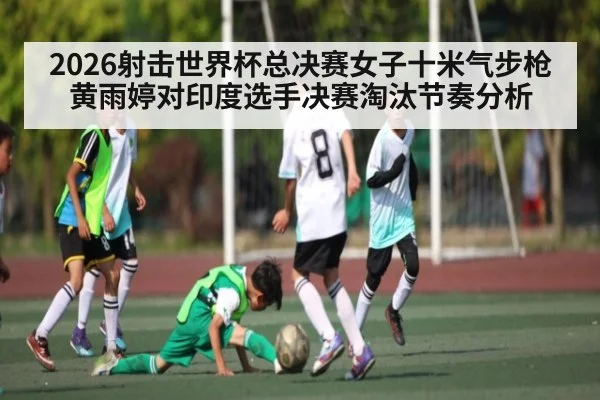 2026射击世界杯总决赛女子十米气步枪黄雨婷对印度选手决赛淘汰节奏分析